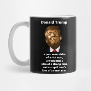 Golden Trump is a poor man's idea of a rich man, a weak man's idea of a strong man, and a stupid man's idea of a smart man. Mug